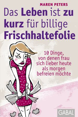 [Leben ist zu kurz fuer billige Frischhaltefolie 01] • 10 Dinge, von denen Frau sich lieber heute als morgen befreien möchte